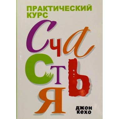 Счастье. Практический курс. Джон Кехо